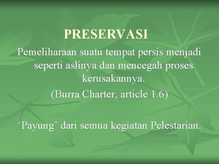 PRESERVASI Pemeliharaan suatu tempat persis menjadi seperti aslinya dan mencegah proses kerusakannya. (Burra Charter,