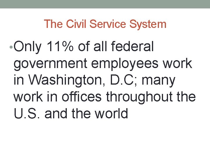 The Civil Service System • Only 11% of all federal government employees work in