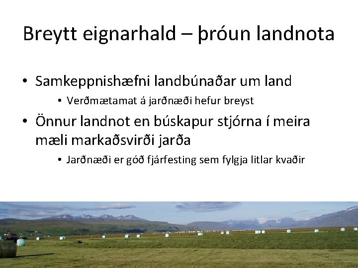 Breytt eignarhald – þróun landnota • Samkeppnishæfni landbúnaðar um land • Verðmætamat á jarðnæði