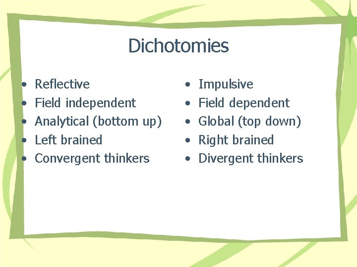 Dichotomies • • • Reflective Field independent Analytical (bottom up) Left brained Convergent thinkers