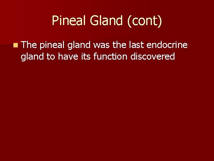 Pineal Gland (cont) n The pineal gland was the last endocrine gland to have