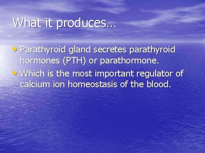 What it produces… • Parathyroid gland secretes parathyroid hormones (PTH) or parathormone. • Which