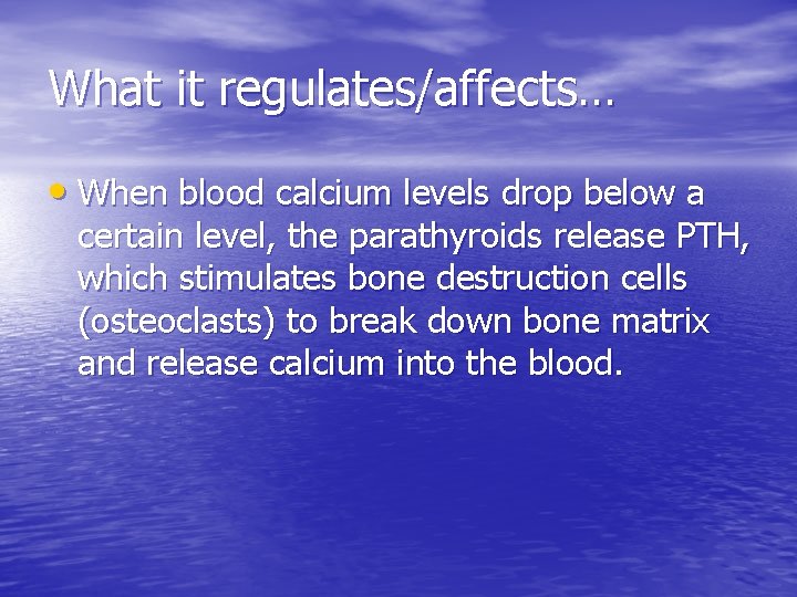 What it regulates/affects… • When blood calcium levels drop below a certain level, the