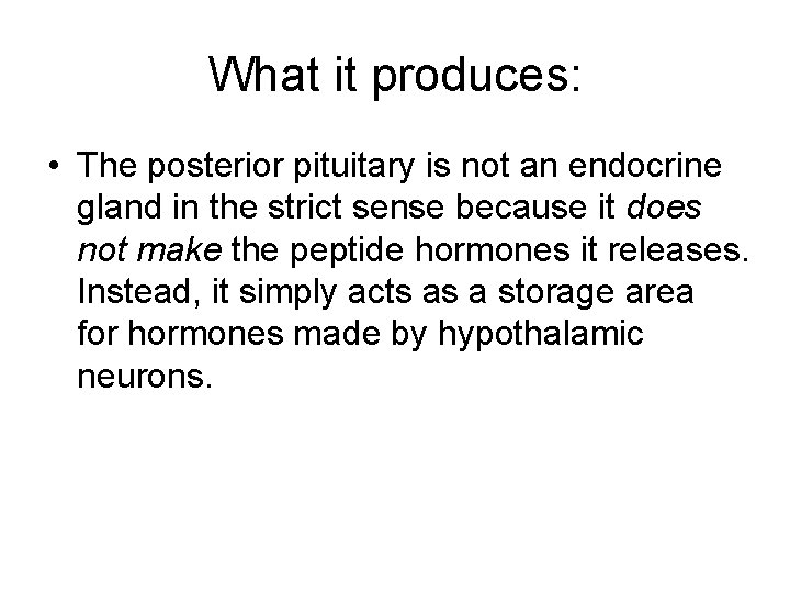 What it produces: • The posterior pituitary is not an endocrine gland in the