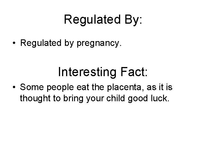 Regulated By: • Regulated by pregnancy. Interesting Fact: • Some people eat the placenta,