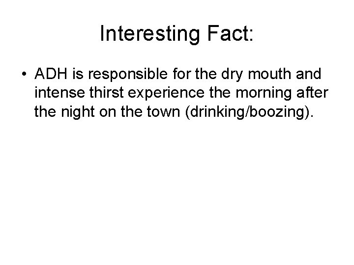 Interesting Fact: • ADH is responsible for the dry mouth and intense thirst experience