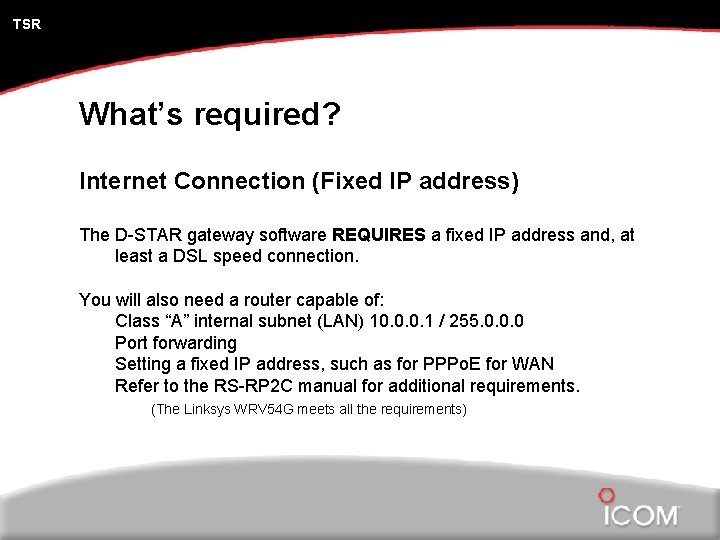 TSR What’s required? Internet Connection (Fixed IP address) The D-STAR gateway software REQUIRES a