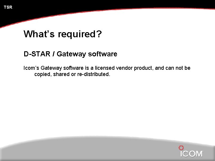 TSR What’s required? D-STAR / Gateway software Icom’s Gateway software is a licensed vendor