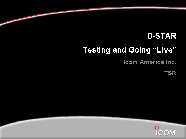 D-STAR Testing and Going “Live” Icom America Inc. TSR 