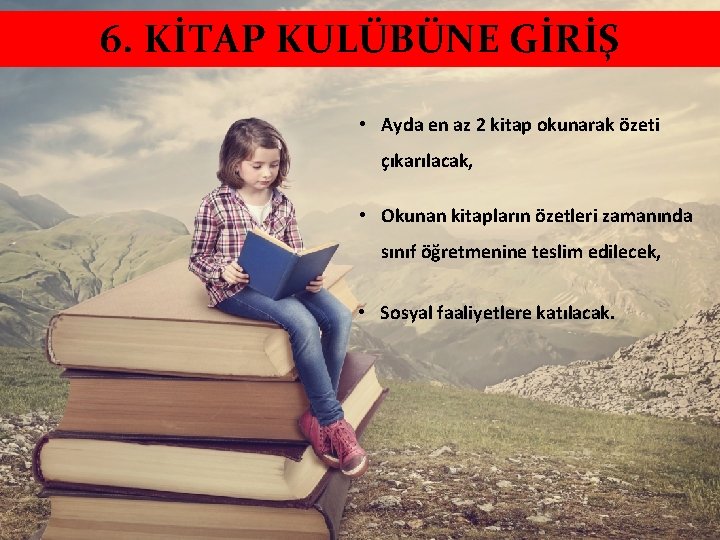 6. KİTAP KULÜBÜNE GİRİŞ • Ayda en az 2 kitap okunarak özeti çıkarılacak, •