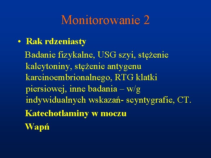 Monitorowanie 2 • Rak rdzeniasty Badanie fizykalne, USG szyi, stężenie kalcytoniny, stężenie antygenu karcinoembrionalnego,