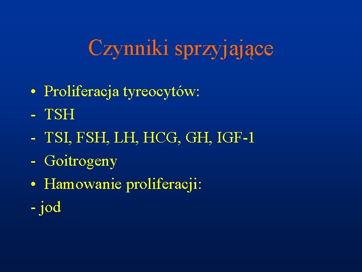 Czynniki sprzyjające • Proliferacja tyreocytów: - TSH - TSI, FSH, LH, HCG, GH, IGF-1