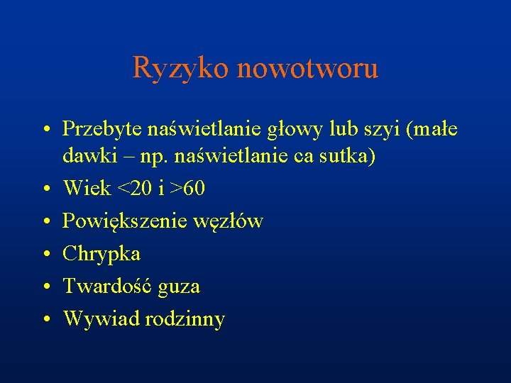 Ryzyko nowotworu • Przebyte naświetlanie głowy lub szyi (małe dawki – np. naświetlanie ca