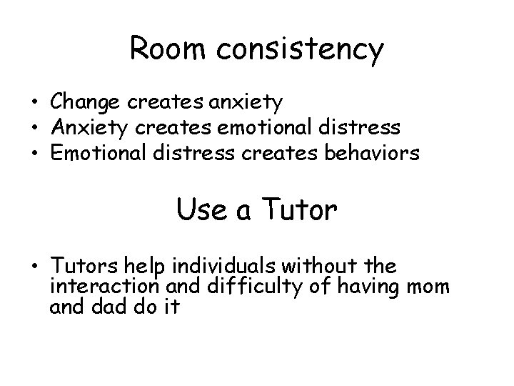 Room consistency • Change creates anxiety • Anxiety creates emotional distress • Emotional distress