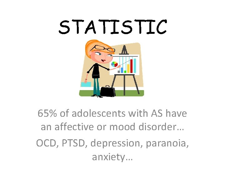 STATISTIC 65% of adolescents with AS have an affective or mood disorder… OCD, PTSD,