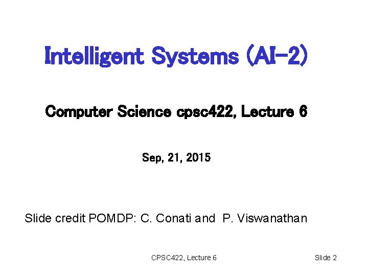 Intelligent Systems (AI-2) Computer Science cpsc 422, Lecture 6 Sep, 21, 2015 Slide credit