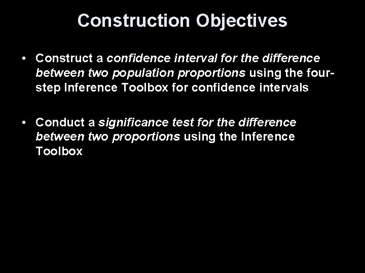 Construction Objectives • Construct a confidence interval for the difference between two population proportions