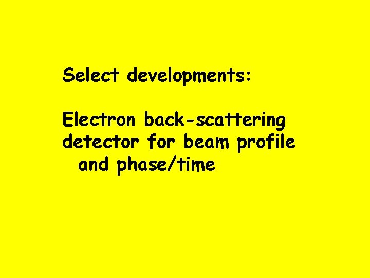 Select developments: Electron back-scattering detector for beam profile and phase/time 