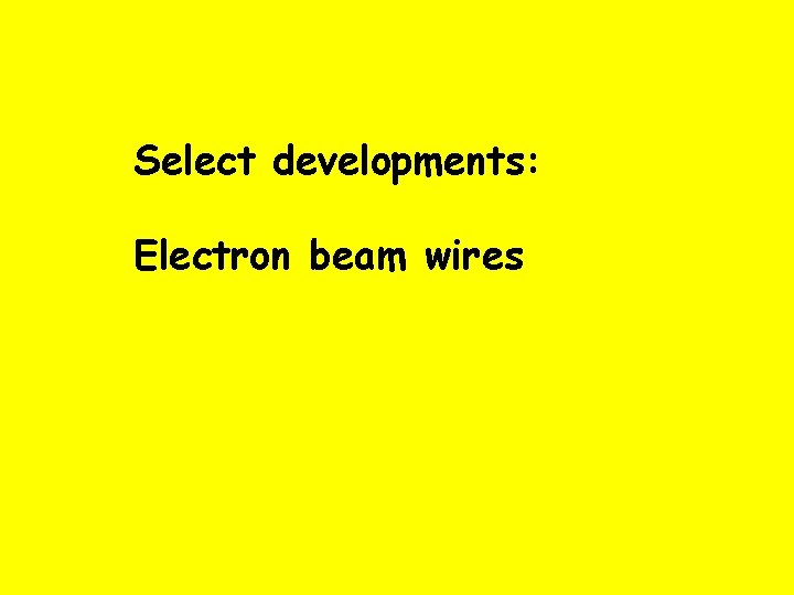 Select developments: Electron beam wires 