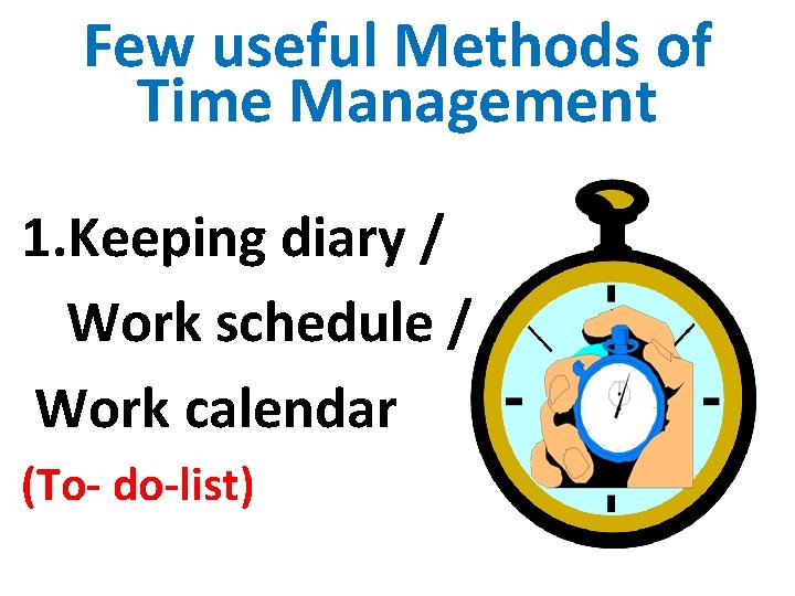 Few useful Methods of Time Management 1. Keeping diary / Work schedule / Work