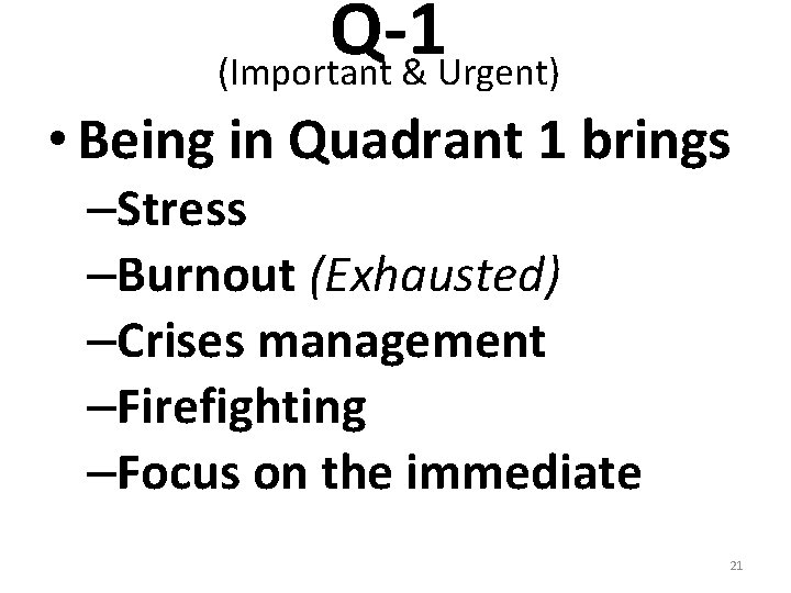 Q-1 (Important & Urgent) • Being in Quadrant 1 brings –Stress –Burnout (Exhausted) –Crises