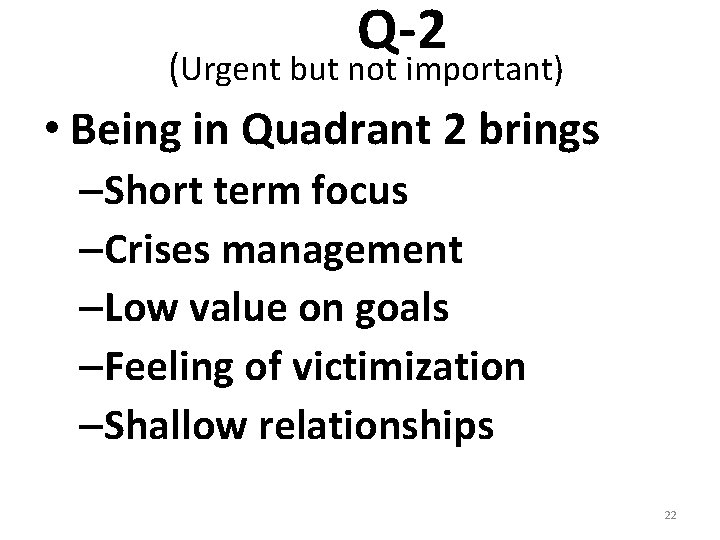 Q-2 (Urgent but not important) • Being in Quadrant 2 brings –Short term focus