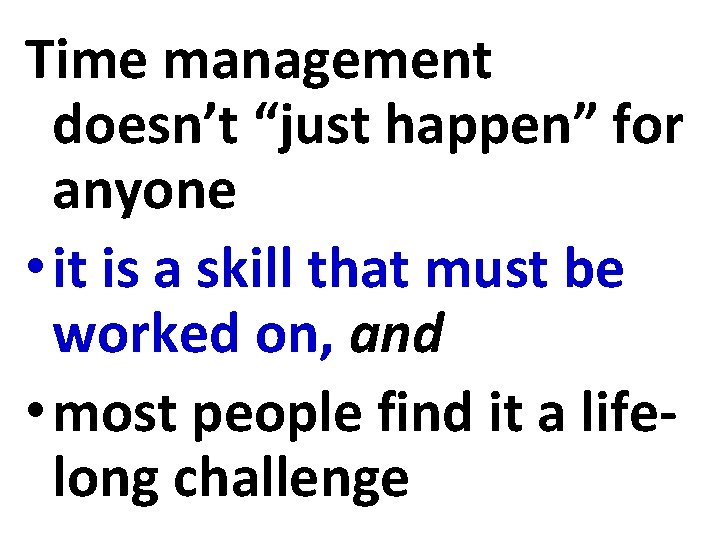 Time management doesn’t “just happen” for anyone • it is a skill that must