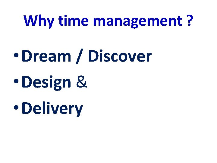 Why time management ? • Dream / Discover • Design & • Delivery 