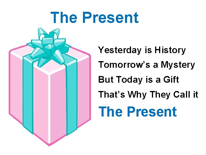 The Present Yesterday is History Tomorrow’s a Mystery But Today is a Gift That’s