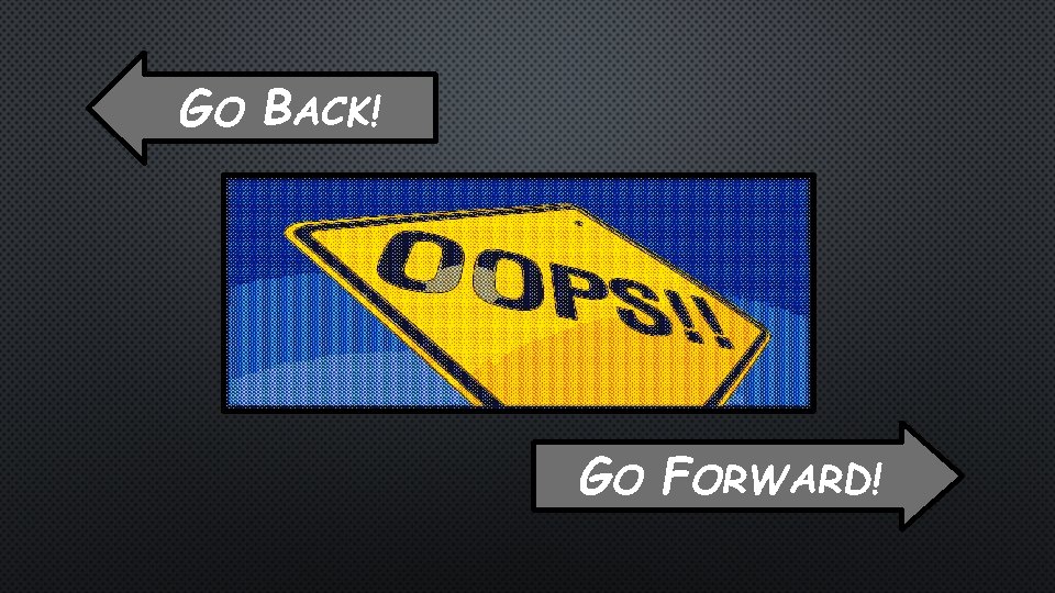 GO BACK! GO FORWARD! 