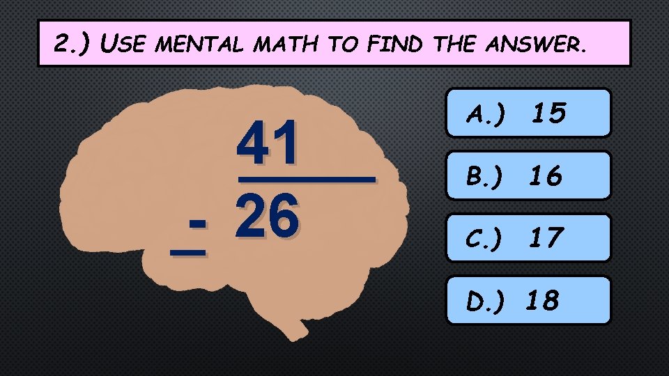 2. ) USE MENTAL MATH TO FIND THE ANSWER. _- 41 ____ 26 A.