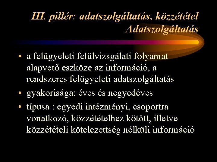 III. pillér: adatszolgáltatás, közzététel Adatszolgáltatás • a felügyeleti felülvizsgálati folyamat alapvető eszköze az információ,