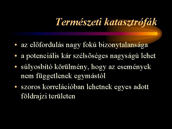 Természeti katasztrófák • az előfordulás nagy fokú bizonytalansága • a potenciális kár szélsőséges nagyságú