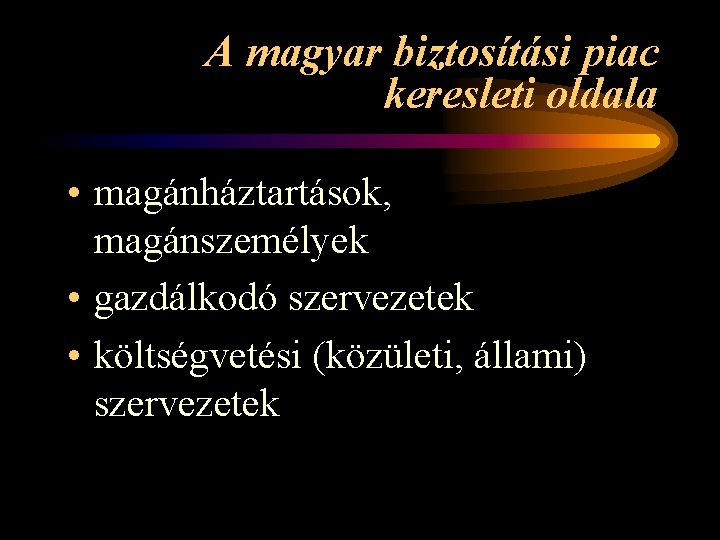 A magyar biztosítási piac keresleti oldala • magánháztartások, magánszemélyek • gazdálkodó szervezetek • költségvetési