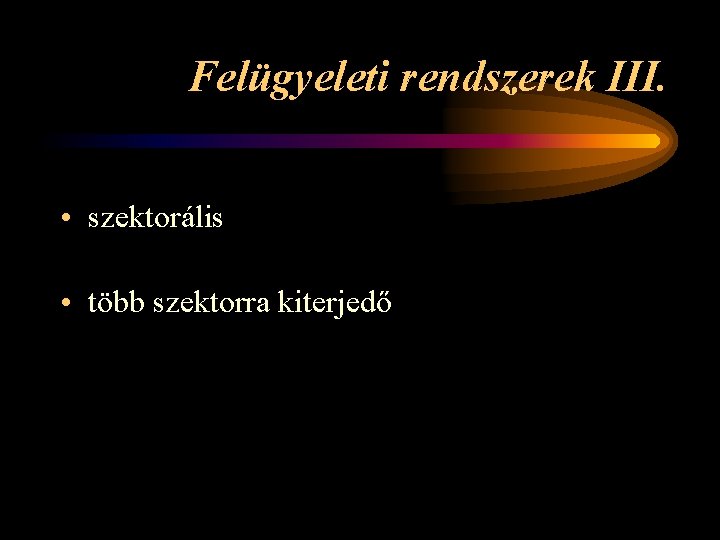 Felügyeleti rendszerek III. • szektorális • több szektorra kiterjedő 