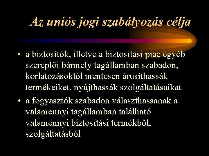 Az uniós jogi szabályozás célja • a biztosítók, illetve a biztosítási piac egyéb szereplői