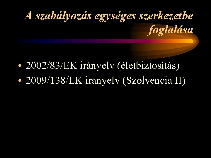 A szabályozás egységes szerkezetbe foglalása • 2002/83/EK irányelv (életbiztosítás) • 2009/138/EK irányelv (Szolvencia II)