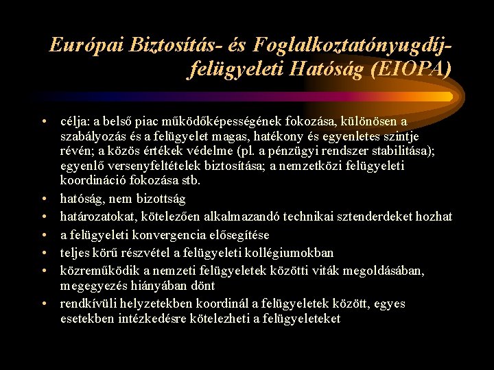 Európai Biztosítás- és Foglalkoztatónyugdíjfelügyeleti Hatóság (EIOPA) • célja: a belső piac működőképességének fokozása, különösen