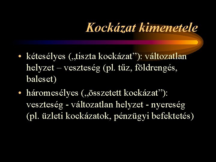 Kockázat kimenetele • kétesélyes („tiszta kockázat”): változatlan helyzet – veszteség (pl. tűz, földrengés, baleset)