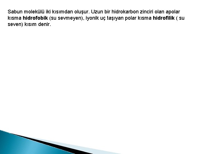 Sabun molekülü iki kısımdan oluşur. Uzun bir hidrokarbon zinciri olan apolar kısma hidrofobik (su