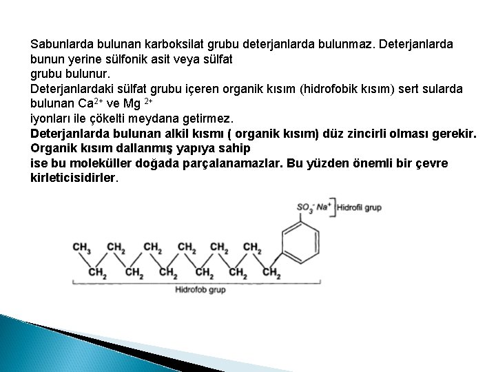 Sabunlarda bulunan karboksilat grubu deterjanlarda bulunmaz. Deterjanlarda bunun yerine sülfonik asit veya sülfat grubu