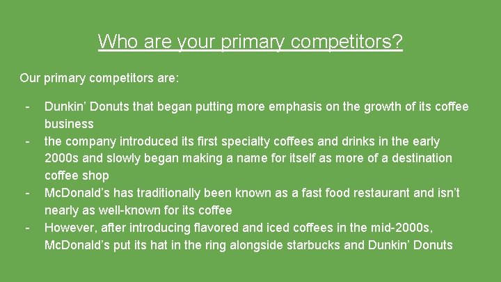 Who are your primary competitors? Our primary competitors are: - - Dunkin’ Donuts that