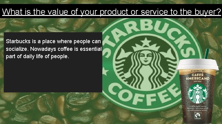 What is the value of your product or service to the buyer? Starbucks is