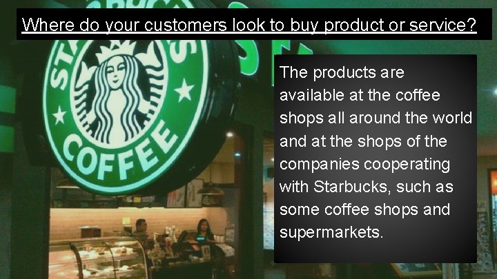 Where do your customers look to buy product or service? The products are available