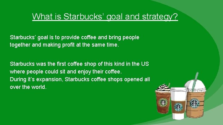 What is Starbucks’ goal and strategy? Starbucks’ goal is to provide coffee and bring