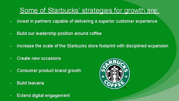 Some of Starbucks’ strategies for growth are: - Invest in partners capable of delivering