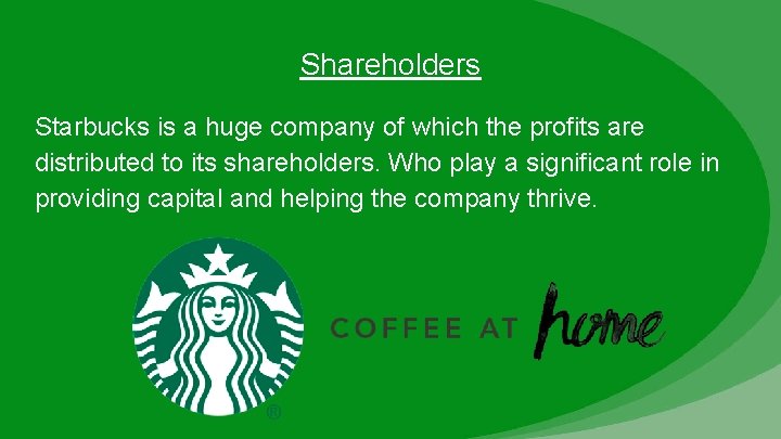 Shareholders Starbucks is a huge company of which the profits are distributed to its