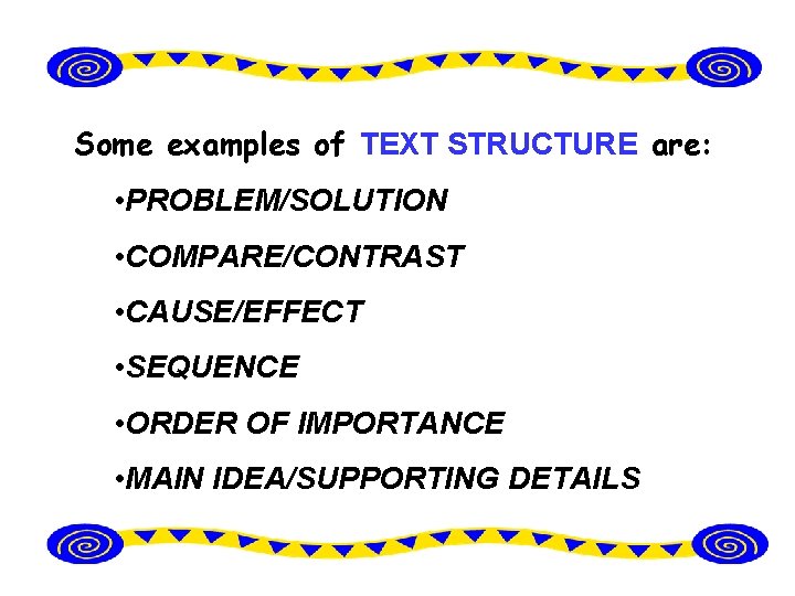 Some examples of TEXT STRUCTURE are: • PROBLEM/SOLUTION • COMPARE/CONTRAST • CAUSE/EFFECT • SEQUENCE