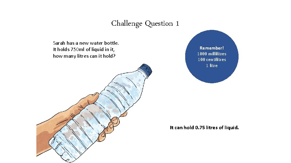 Challenge Question 1 Sarah has a new water bottle. It holds 750 ml of