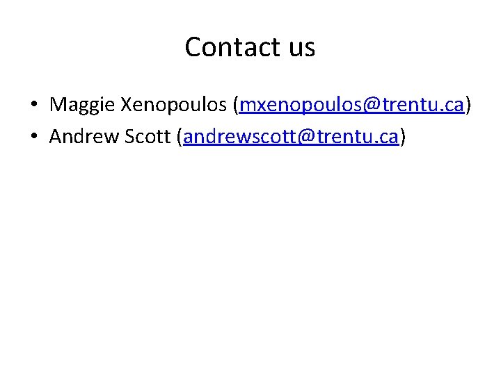 Contact us • Maggie Xenopoulos (mxenopoulos@trentu. ca) • Andrew Scott (andrewscott@trentu. ca) 